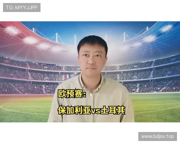 保加利亚主帅强调球队需更具侵略性前压阵型全力限制土耳其进攻